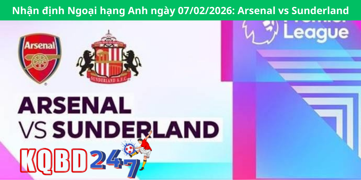 Nhận định Ngoại hạng Anh ngày 07/02/2026: Arsenal vs Sunderland