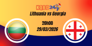 Nhận Định Lithuania vs Georgia Giao Hữu Quốc Tế 29/03/2026